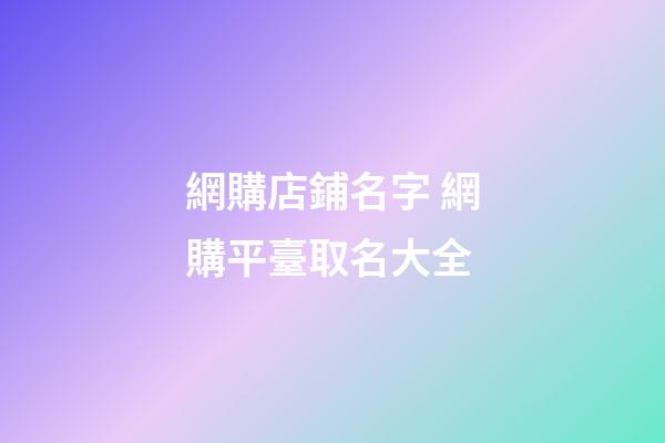 網購店鋪名字 網購平臺取名大全-第1張-店鋪起名-玄機派